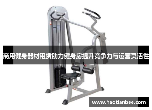 商用健身器材租赁助力健身房提升竞争力与运营灵活性