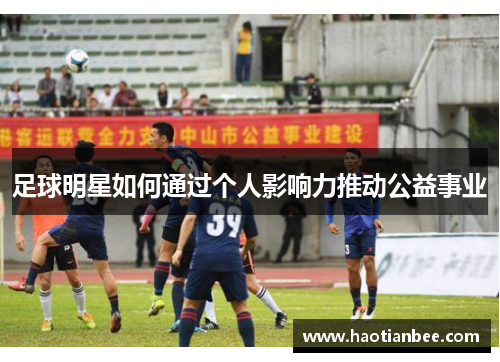 足球明星如何通过个人影响力推动公益事业